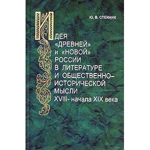 Идея 'древней' и 'новой' России в литературе и общественно-исторической мысли XVIII-начала XIX века