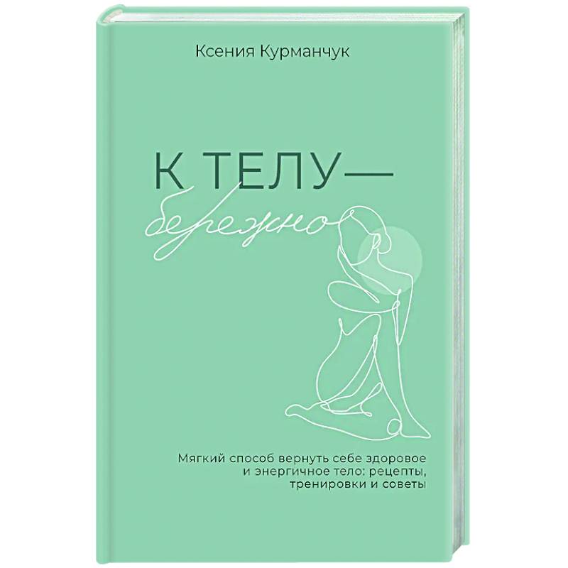 К телу — бережно. Мягкий способ вернуть себе здоровое и энергичное тело: рецепты, тренировки и советы К телу — бережно. Мягкий способ вернуть себе здоровое и энергичное тело: рецепты, тренировки и советы