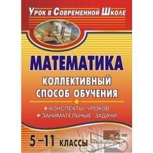 Математика. 5-11 классы. Коллективный способ обучения. Конспекты уроков, занимательные задачи