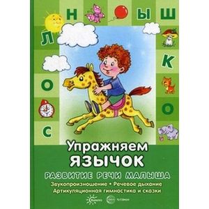 Развитие речи малыша. Упражняем язычок. Звукопроизношение, речевое дыхание, артикуляция и сказки