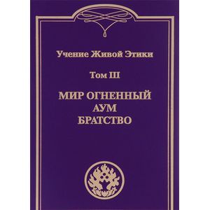 Учение Живой Этики. В 4 томах. Том 3. Мир огненный. Аум. Братство