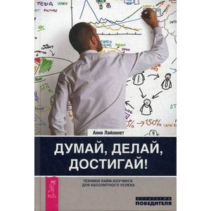 Думай, делай, достигай! Техники лайф-коучинга для абсолютного успеха