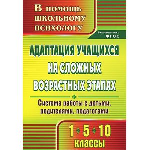 Адаптация учащихся на сложных возрастных этапах. 1, 5, 10 классы. Система работы с детьми, родителями, педагогами