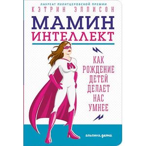 Мамин интеллект. Как рождение детей делает нас умнее