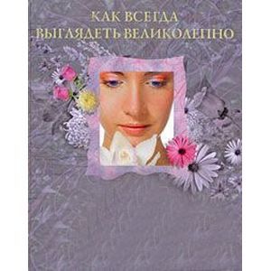 Как всегда выглядеть великолепно. 100 способов стать богиней