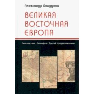 Великая Восточная Европа. Геополитика. Геософия. Третий традиционализм Великая Восточная Европа. Геополитика. Геософия. Третий традиционализм