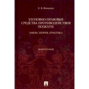 Уголовно-правовые средства противодействия подкупу. Закон, теория, практика. Монография Уголовно-правовые средства противодействия подкупу. Закон, теория, практика. Монография
