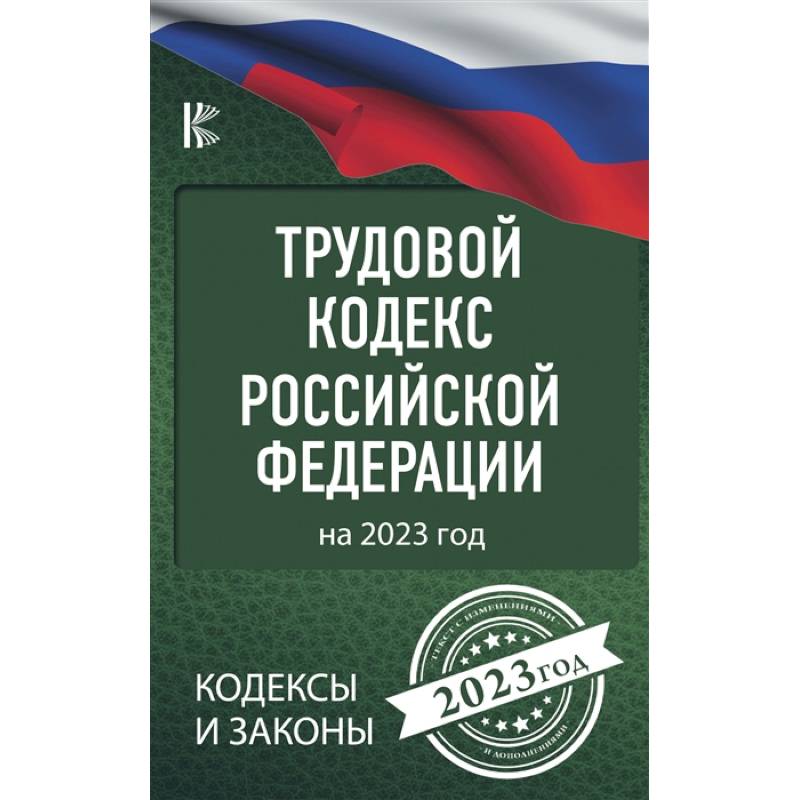 Трудовой Кодекс Российской Федерации на 2023 год Трудовой Кодекс Российской Федерации на 2023 год