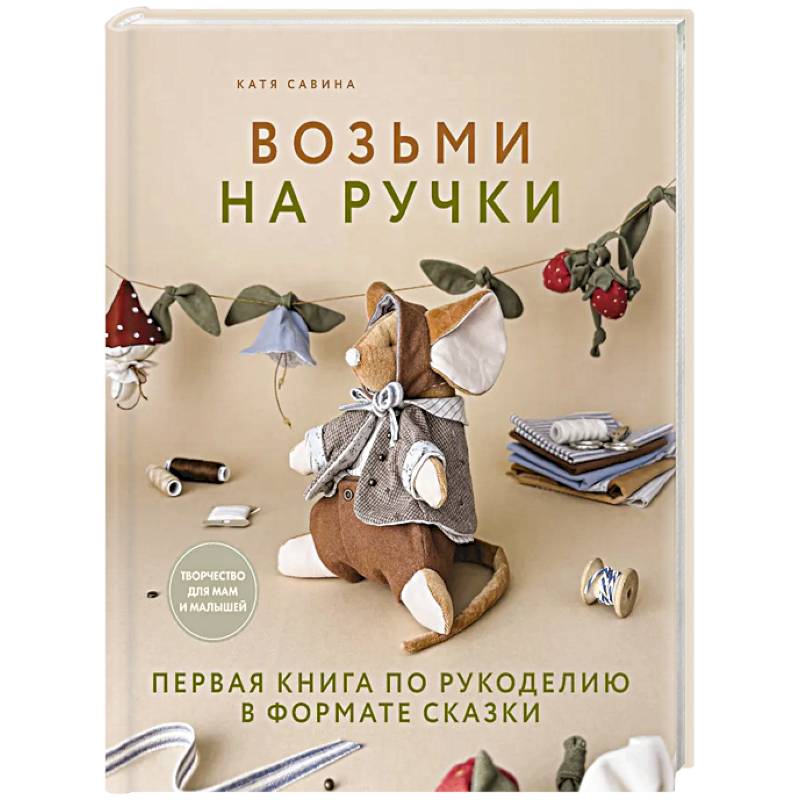 Возьми на ручки. Первая книга по рукоделию в формате сказки