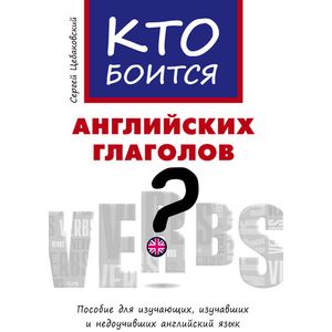 Кто боится английских глаголов? Пособие для изучающих, изучавших и недоучивших английский язык