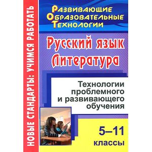 Русский язык. Литература. 5-11 классы. Технологии проблемного и развивающего обучения