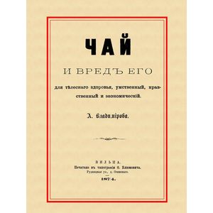 Чай и вред его для телесного здоровья, умственный, нравственный и экономический Чай и вред его для телесного здоровья, умственный, нравственный и экономический