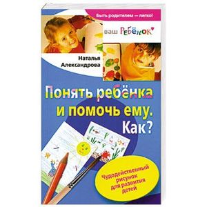 Понять ребенка и помочь ему. Как?