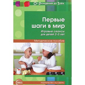 Первые шаги в мир. Игровые сеансы для детей 2-3 лет. Методическое пособие