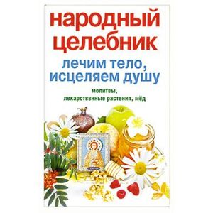Народный целебник. Лечим тело, исцеляем душу Народный целебник. Лечим тело, исцеляем душу