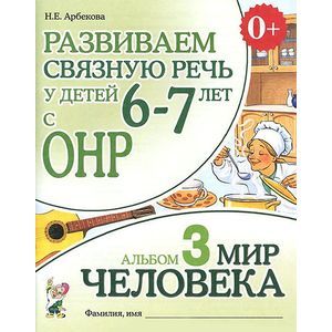 Развиваем связную речь у детей 6-7 лет с ОНР. Альбом 3. Мир человека