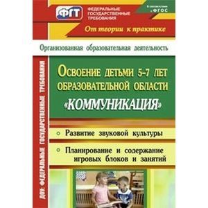 Освоение детьми 5-7 лет образовательной области 'Коммуникация'. Развитие звуковой культуры. Планирование содержания по игровым блокам. Игровые занятия. Старшая и подготовительная группы