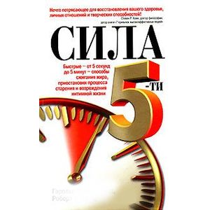 Сила 5-ти. Быстрые - от 5 секунд до 5 минут - способы сжигания жира, приостановки процесса старения и возрождения интимной жизни