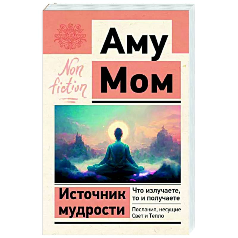 Источник мудрости. Что излучаете, то и получаете. Послания, несущие Свет и Тепло Источник мудрости. Что излучаете, то и получаете. Послания, несущие Свет и Тепло