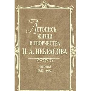 Летопись жизни и творчества Н.А. Некрасова. В 3-х томах. Том 3. 1867-1877