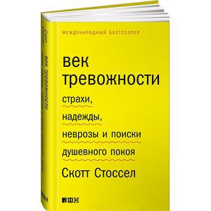 Век тревожности. Страхи, надежды, неврозы и поиски душевного покоя