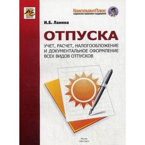 Отпуска. Учет, расчет, налогообложение и документальное оформление всех видов отпусков