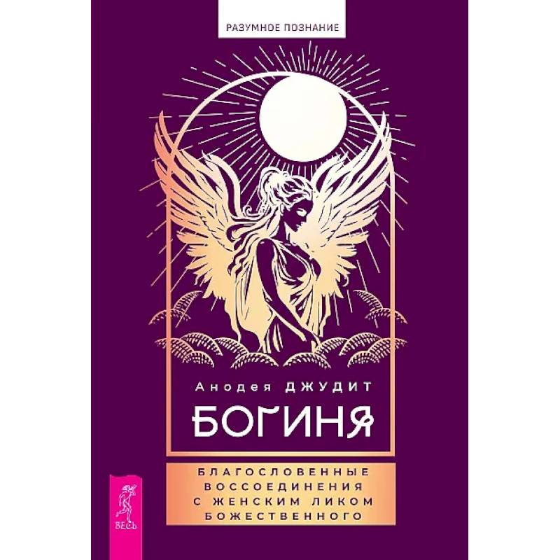 Богиня: благословенные воссоединения с женским ликом Божественного Богиня: благословенные воссоединения с женским ликом Божественного
