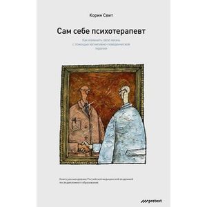 Сам себе психотерапевт. Как изменить свою жизнь с помощью когнитивно-поведенческой терапии.