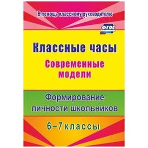Классные часы. 6-7 классы. Современные модели. Формирование личности школьников. ФГОС