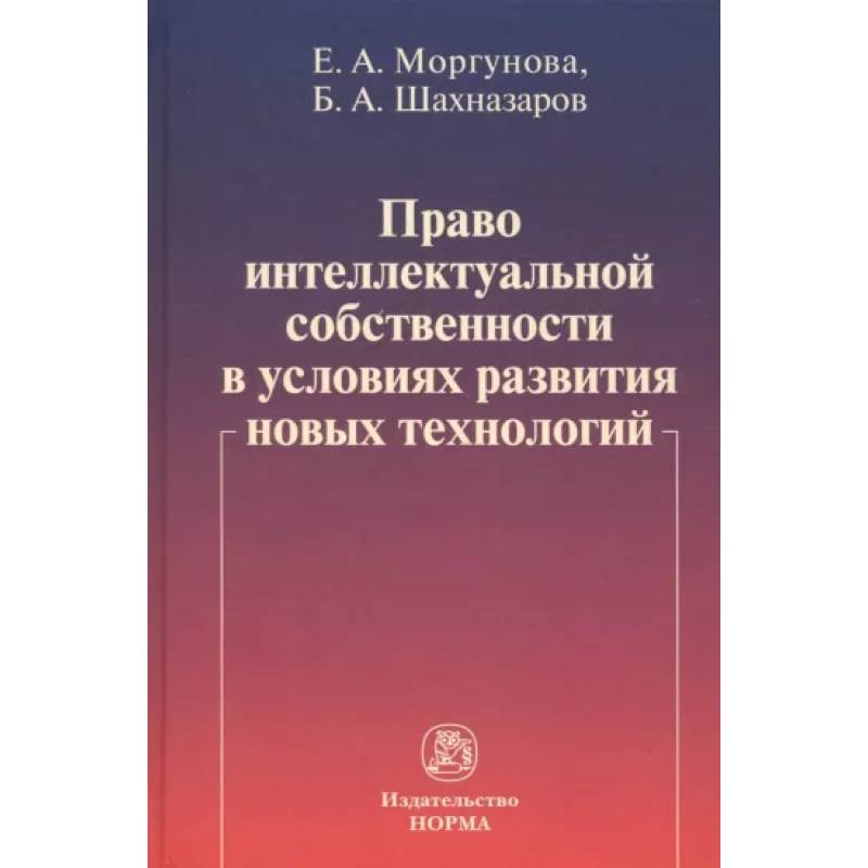 Право интеллектуальной собственности в условиях развития новых технологий. Монография Право интеллектуальной собственности в условиях развития новых технологий. Монография