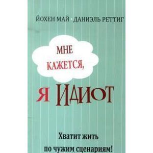 Мне кажется, я идиот! Хватит жить по чужим сценариям