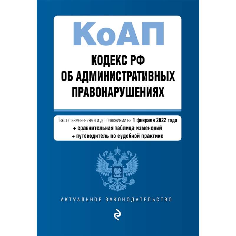 Кодекс Российской Федерации об административных правонарушениях. Текст с изменениями и дополнениями на 1 февраля 2022 года