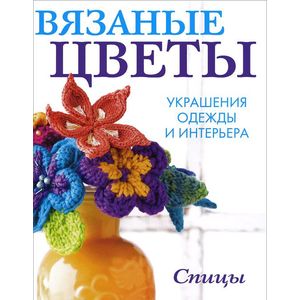 Вязаные цветы. Украшения одежды и интерьера