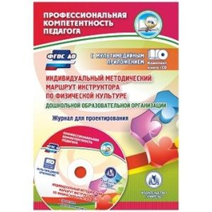 Индивидуальный методический маршрут инструктора по физической культуре дошкольной образовательной организации. Журнал для проектирования. Презентация и диагностические карты (в мультимедийном приложении). ФГОС + CD-ROM