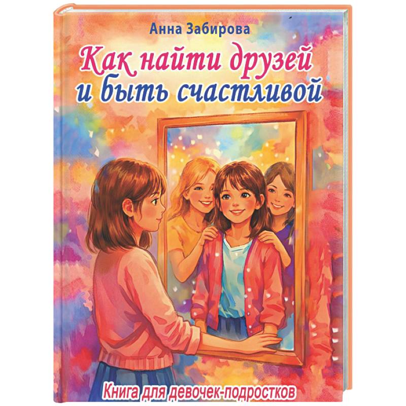 Как найти друзей и быть счастливой. Книга для девочек-подростков
