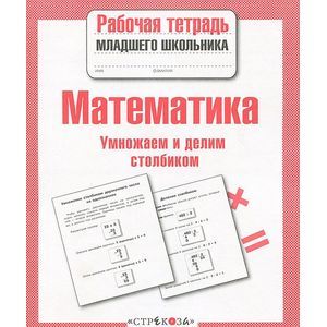 Математика. Умножаем и делим столбиком. Рабочая тетрадь Математика. Умножаем и делим столбиком. Рабочая тетрадь