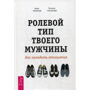 Ролевой тип твоего мужчины. Как наладить отношения (3236). Татонов Арик, Татонова Татьяна