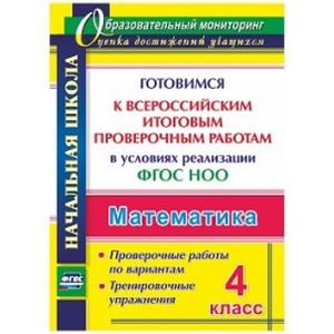 Математика. 4 класс. Готовимся к Всероссийским итоговым проверочным работам в условиях реализации ФГОС НОО. Проверочные работы по вариантам. Тренировочные упражнения