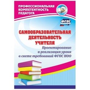 Самообразовательная деятельность учителя. Проектирование и реализация урока в свете требований ФГОС НОО