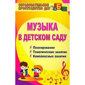 Музыка в детском саду. Планирование, тематические и комплексные занятия
