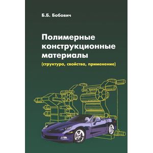 Полимерные конструкционные материалы (структура, свойства, применение): Учебное пособие. Бобович Б.Б.