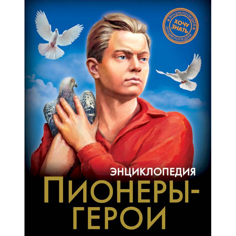 ЭНЦИКЛОПЕДИЯ. ХОЧУ ЗНАТЬ. ПИОНЕРЫ-ГЕРОИ