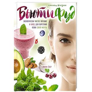 Стиль жизни Бьютифуд. Экологически чистое питание и уход для обретения кожи своей мечты