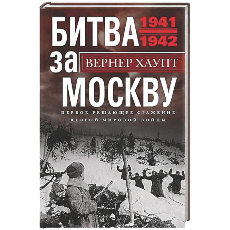 Битва за Москву. Первое решающее сражение Второй мировой войны. 1941—1942