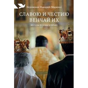 Славою и честию венчай их: Беседы о семье и браке