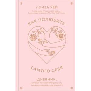 Как полюбить самого себя. Дневник, который поможет тебе раскрыть свою внутреннюю силу и красоту Как полюбить самого себя. Дневник, который поможет тебе раскрыть свою внутреннюю силу и красоту