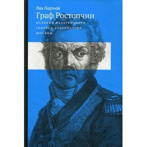 Граф Ростопчин. История незаурядного генерал-губернатора Москвы
