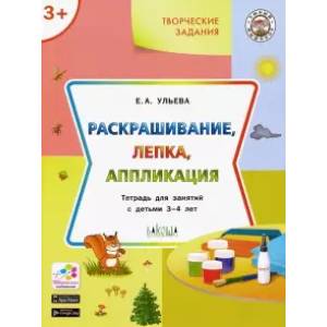 Творческие задания. Раскрашивание, лепка, аппликация. Тетрадь для занятий с детьми 3-4 лет Творческие задания. Раскрашивание, лепка, аппликация. Тетрадь для занятий с детьми 3-4 лет