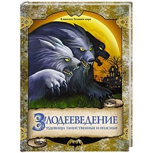 Злодееведение. Чудовища таинственные и опасные. В поисках Темного мира