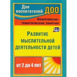 Развитие мыслительной деятельности детей от 2 до 4 лет. Комплексно-тематические занятия